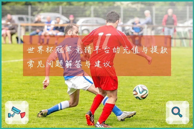 世界杯冠军竞猜平台的充值与提款常见问题解答与建议