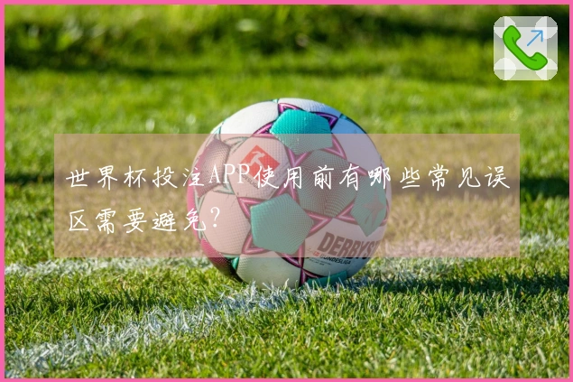 世界杯投注APP使用前有哪些常见误区需要避免？