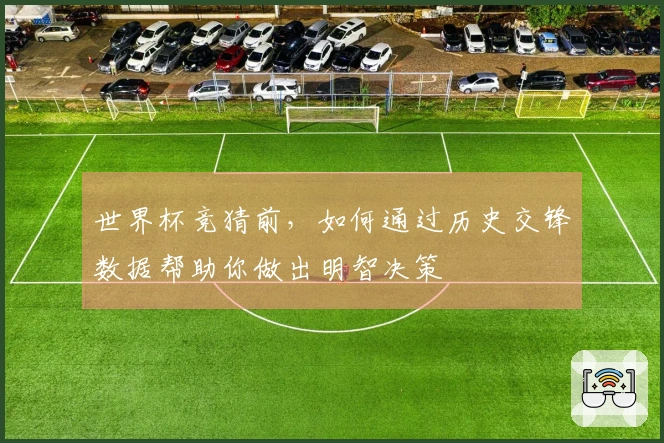 世界杯竞猜前，如何通过历史交锋数据帮助你做出明智决策